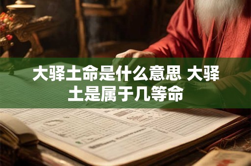 大驿土命是什么意思 大驿土是属于几等命