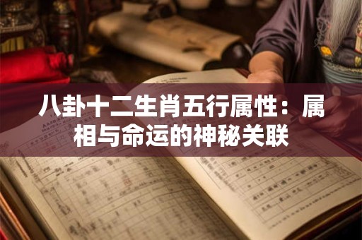 八卦十二生肖五行属性：属相与命运的神秘关联