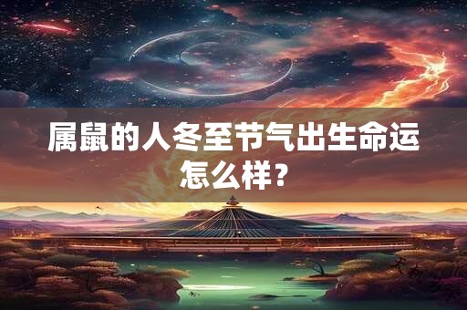 属鼠的人冬至节气出生命运怎么样？