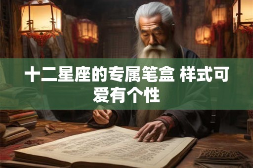 十二星座的专属笔盒 样式可爱有个性