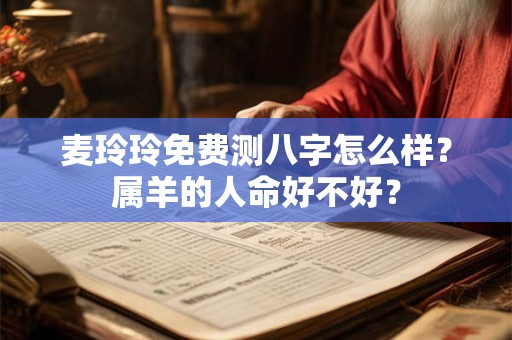 麦玲玲免费测八字怎么样？属羊的人命好不好？