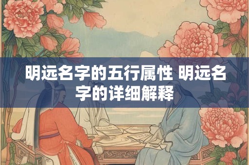 详细阅读:明远名字的五行属性 明远名字的详细解释 明远名字的五行属性 明远名字的详细解释