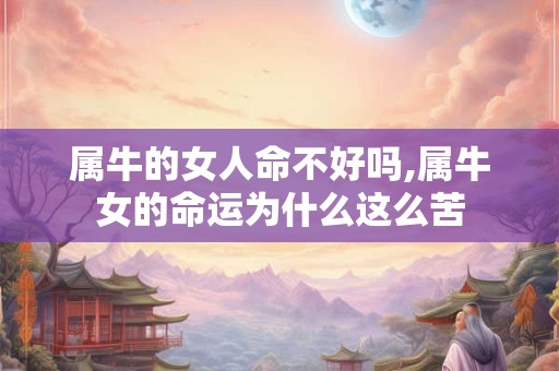 属牛的女人命不好吗,属牛女的命运为什么这么苦