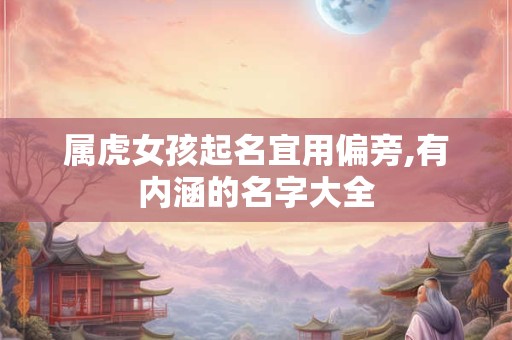 属虎女孩起名宜用偏旁,有内涵的名字大全