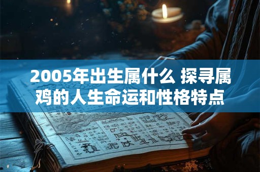 2005年出生属什么 探寻属鸡的人生命运和性格特点