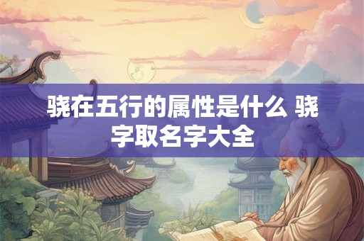骁在五行的属性是什么 骁字取名字大全