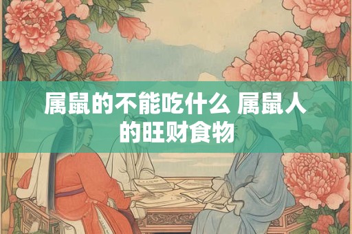 详细阅读:属鼠的不能吃什么 属鼠人的旺财食物 属鼠的不能吃什么 属鼠人的旺财食物