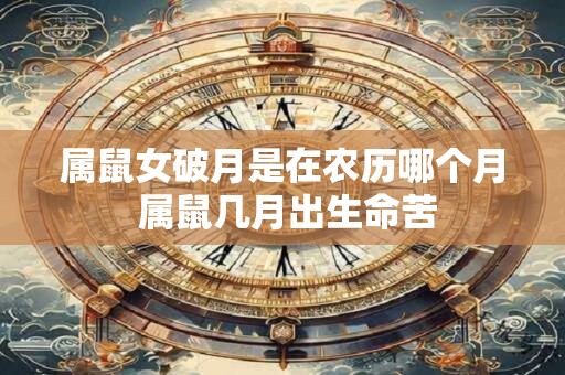 属鼠女破月是在农历哪个月 属鼠几月出生命苦