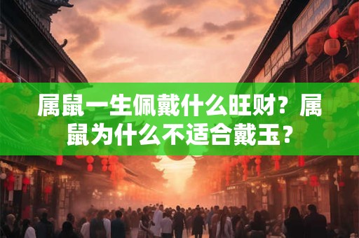 属鼠一生佩戴什么旺财？属鼠为什么不适合戴玉？