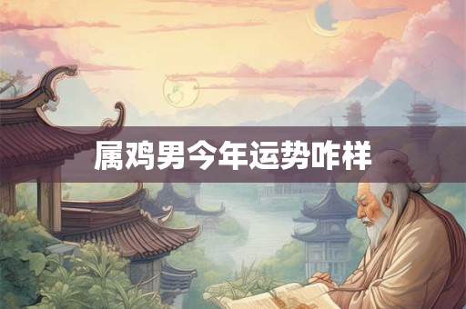 属鸡男今年运势咋样