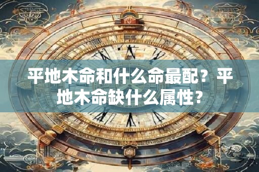平地木命和什么命最配？平地木命缺什么属性？