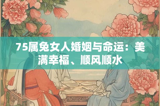 详细阅读:75属兔女人婚姻与命运:美满幸福、顺风顺水 75属兔女人婚姻与命运:美满幸福、顺风顺水