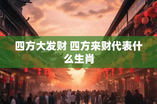 四方大发财 四方来财代表什么生肖