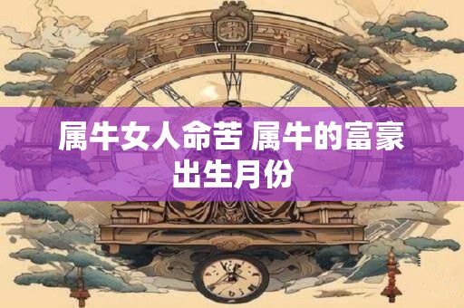 属牛女人命苦 属牛的富豪出生月份