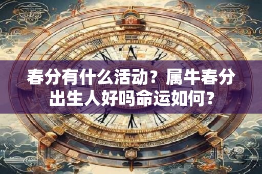 春分有什么活动？属牛春分出生人好吗命运如何？