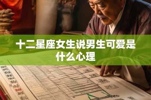 十二星座女生说男生可爱是什么心理