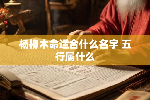 杨柳木命适合什么名字 五行属什么