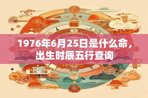1976年6月25日是什么命，出生时辰五行查询