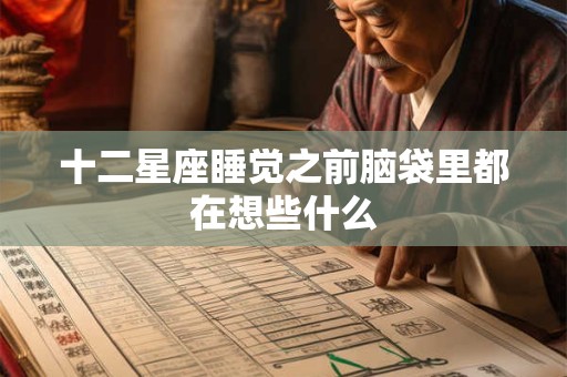 十二星座睡觉之前脑袋里都在想些什么