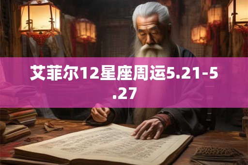 艾菲尔12星座周运5.21-5.27