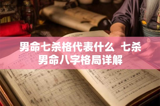 男命七杀格代表什么  七杀男命八字格局详解
