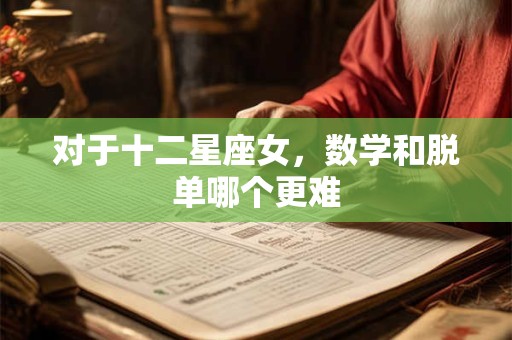 对于十二星座女，数学和脱单哪个更难