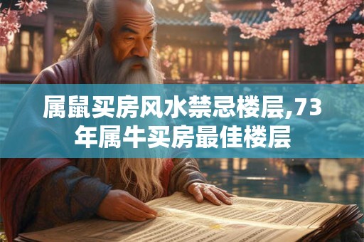 属鼠买房风水禁忌楼层,73年属牛买房最佳楼层