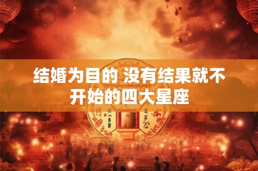 结婚为目的 没有结果就不开始的四大星座