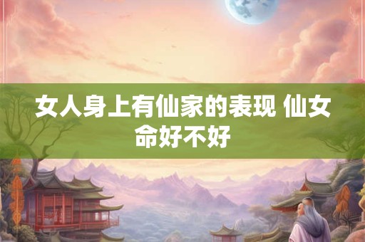 女人身上有仙家的表现 仙女命好不好