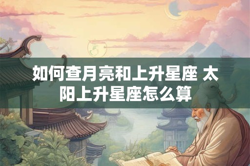如何查月亮和上升星座 太阳上升星座怎么算