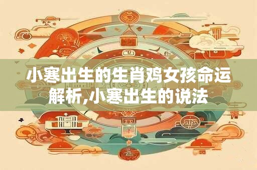 小寒出生的生肖鸡女孩命运解析,小寒出生的说法