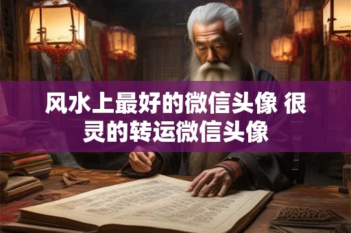 风水上最好的微信头像 很灵的转运微信头像