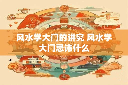 风水学大门的讲究 风水学大门忌讳什么