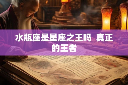 水瓶座是星座之王吗  真正的王者