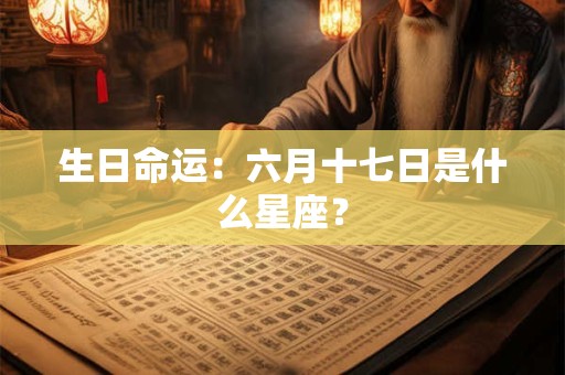 生日命运：六月十七日是什么星座？