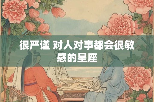 很严谨 对人对事都会很敏感的星座