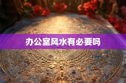办公室风水有必要吗