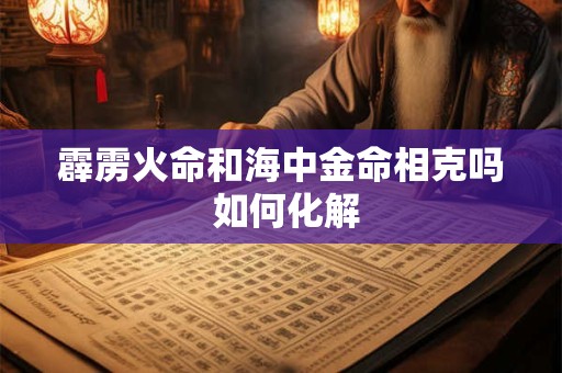 霹雳火命和海中金命相克吗 如何化解