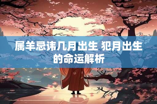 属羊忌讳几月出生 犯月出生的命运解析