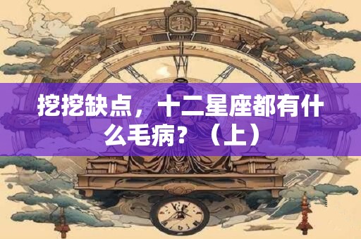 详细阅读:挖挖缺点,十二星座都有什么毛病?(上) 挖挖缺点,十二星座都有什么毛病?(上)