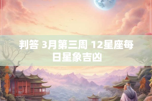 判答 3月第三周 12星座每日星象吉凶