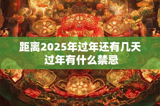 距离2025年过年还有几天 过年有什么禁忌