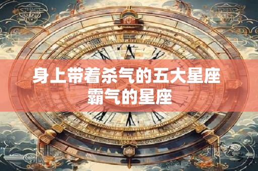 身上带着杀气的五大星座 霸气的星座