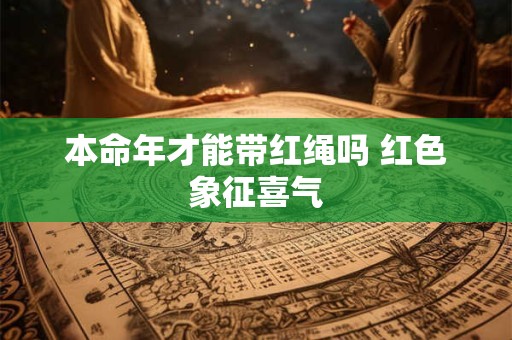 本命年才能带红绳吗 红色象征喜气