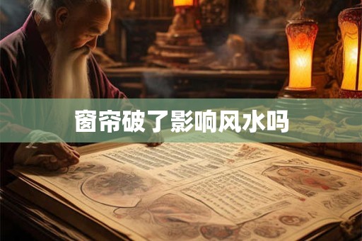窗帘破了影响风水吗