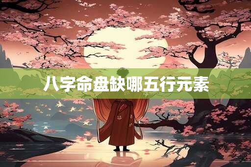 八字命盘缺哪五行元素
