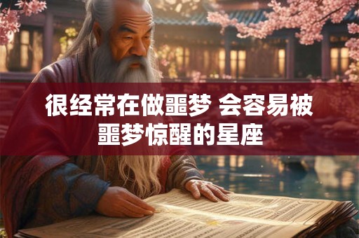 很经常在做噩梦 会容易被噩梦惊醒的星座