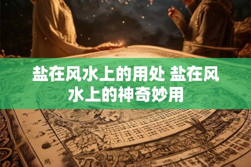 盐在风水上的用处 盐在风水上的神奇妙用