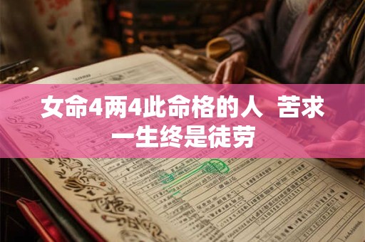 详细阅读:女命4两4此命格的人 苦求一生终是徒劳 女命4两4此命格的人 苦求一生终是徒劳
