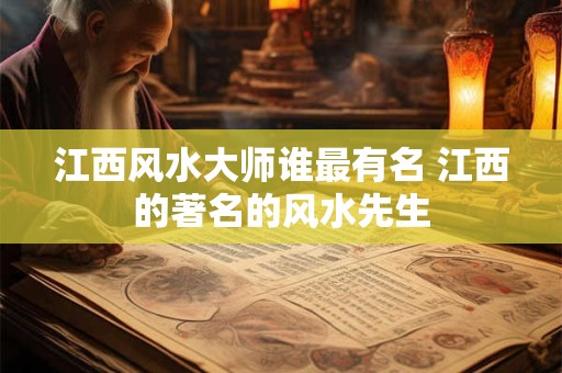 江西风水大师谁最有名 江西的著名的风水先生